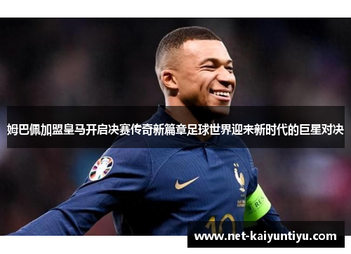 姆巴佩加盟皇马开启决赛传奇新篇章足球世界迎来新时代的巨星对决 姆巴佩加盟皇马开启决赛传奇新篇章足球世界迎来新时代的巨星对决