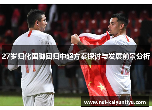 27岁归化国脚回归中超方案探讨与发展前景分析