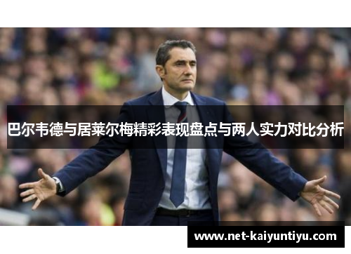 巴尔韦德与居莱尔梅精彩表现盘点与两人实力对比分析 巴尔韦德与居莱尔梅精彩表现盘点与两人实力对比分析