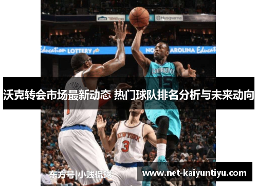 沃克转会市场最新动态 热门球队排名分析与未来动向 沃克转会市场最新动态 热门球队排名分析与未来动向