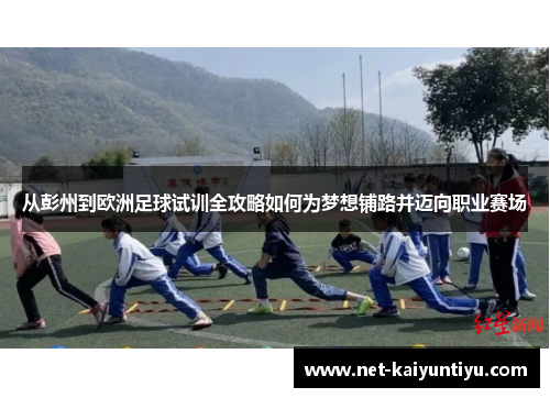 从彭州到欧洲足球试训全攻略如何为梦想铺路并迈向职业赛场 从彭州到欧洲足球试训全攻略如何为梦想铺路并迈向职业赛场