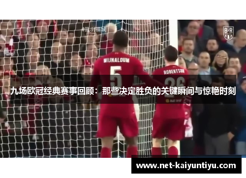 九场欧冠经典赛事回顾：那些决定胜负的关键瞬间与惊艳时刻