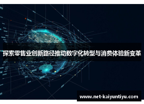 探索零售业创新路径推动数字化转型与消费体验新变革 探索零售业创新路径推动数字化转型与消费体验新变革