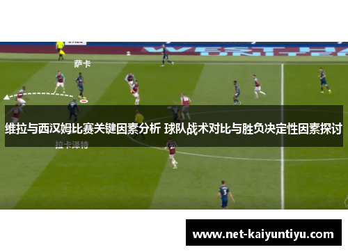 维拉与西汉姆比赛关键因素分析 球队战术对比与胜负决定性因素探讨