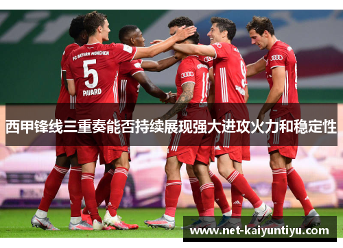 西甲锋线三重奏能否持续展现强大进攻火力和稳定性 西甲锋线三重奏能否持续展现强大进攻火力和稳定性