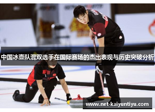 中国冰壶队混双选手在国际赛场的杰出表现与历史突破分析 中国冰壶队混双选手在国际赛场的杰出表现与历史突破分析