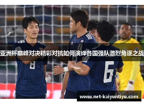 亚洲杯巅峰对决精彩对抗如何演绎各国强队激烈角逐之战 亚洲杯巅峰对决精彩对抗如何演绎各国强队激烈角逐之战