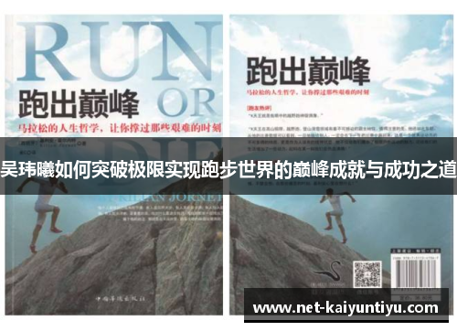 吴玮曦如何突破极限实现跑步世界的巅峰成就与成功之道 吴玮曦如何突破极限实现跑步世界的巅峰成就与成功之道