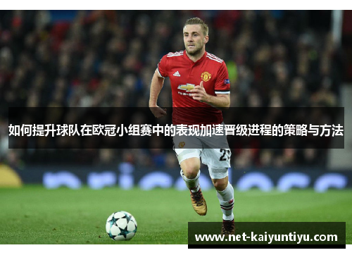 如何提升球队在欧冠小组赛中的表现加速晋级进程的策略与方法 如何提升球队在欧冠小组赛中的表现加速晋级进程的策略与方法
