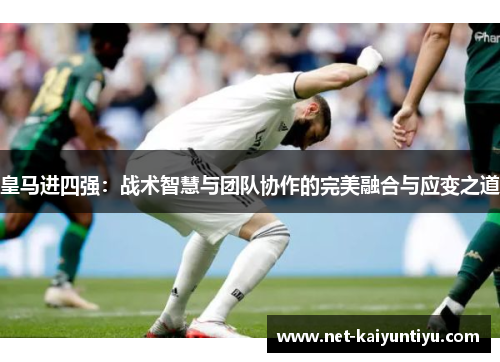 皇马进四强：战术智慧与团队协作的完美融合与应变之道