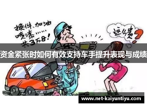 资金紧张时如何有效支持车手提升表现与成绩 资金紧张时如何有效支持车手提升表现与成绩