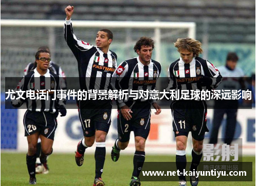 尤文电话门事件的背景解析与对意大利足球的深远影响 尤文电话门事件的背景解析与对意大利足球的深远影响