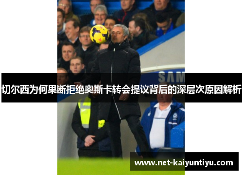 切尔西为何果断拒绝奥斯卡转会提议背后的深层次原因解析