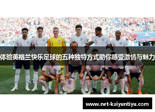 体验英格兰快乐足球的五种独特方式助你感受激情与魅力