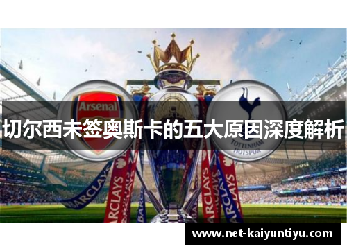 切尔西未签奥斯卡的五大原因深度解析 切尔西未签奥斯卡的五大原因深度解析
