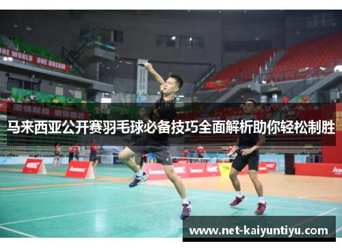 马来西亚公开赛羽毛球必备技巧全面解析助你轻松制胜