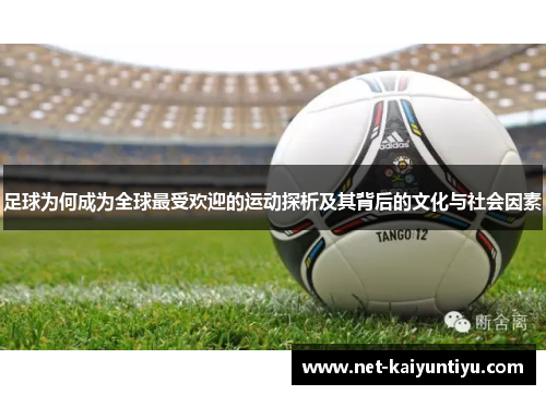 足球为何成为全球最受欢迎的运动探析及其背后的文化与社会因素 足球为何成为全球最受欢迎的运动探析及其背后的文化与社会因素