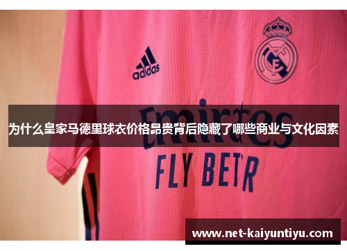 为什么皇家马德里球衣价格昂贵背后隐藏了哪些商业与文化因素 为什么皇家马德里球衣价格昂贵背后隐藏了哪些商业与文化因素