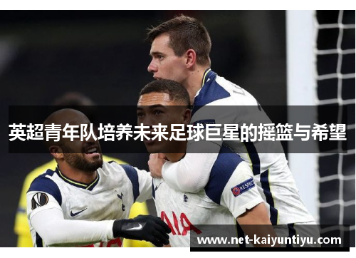 英超青年队培养未来足球巨星的摇篮与希望