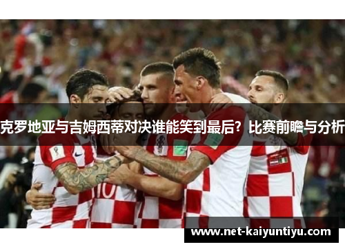 克罗地亚与吉姆西蒂对决谁能笑到最后?比赛前瞻与分析 克罗地亚与吉姆西蒂对决谁能笑到最后?比赛前瞻与分析