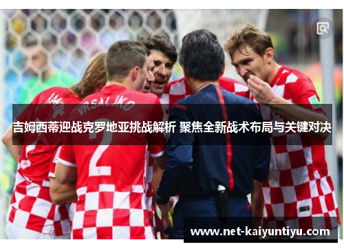 吉姆西蒂迎战克罗地亚挑战解析 聚焦全新战术布局与关键对决 吉姆西蒂迎战克罗地亚挑战解析 聚焦全新战术布局与关键对决