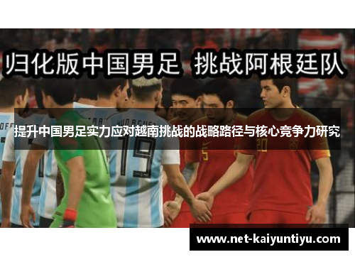 提升中国男足实力应对越南挑战的战略路径与核心竞争力研究 提升中国男足实力应对越南挑战的战略路径与核心竞争力研究