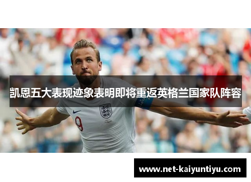 凯恩五大表现迹象表明即将重返英格兰国家队阵容