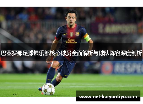 巴塞罗那足球俱乐部核心球员全面解析与球队阵容深度剖析