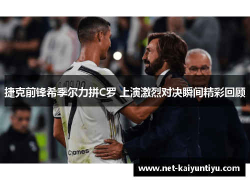捷克前锋希季尔力拼C罗 上演激烈对决瞬间精彩回顾