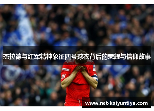 杰拉德与红军精神象征四号球衣背后的荣耀与信仰故事