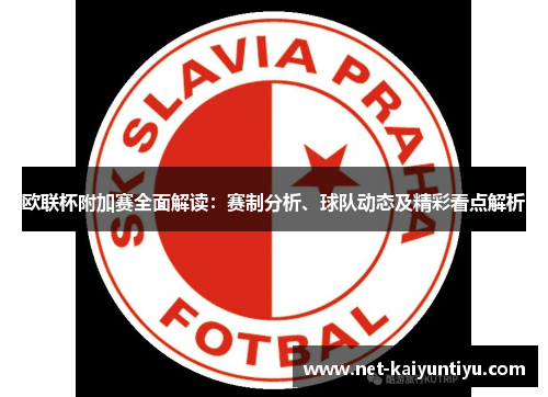 欧联杯附加赛全面解读:赛制分析、球队动态及精彩看点解析 欧联杯附加赛全面解读:赛制分析、球队动态及精彩看点解析