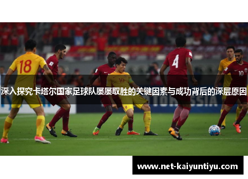 深入探究卡塔尔国家足球队屡屡取胜的关键因素与成功背后的深层原因 深入探究卡塔尔国家足球队屡屡取胜的关键因素与成功背后的深层原因