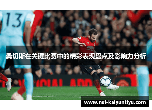 桑切斯在关键比赛中的精彩表现盘点及影响力分析