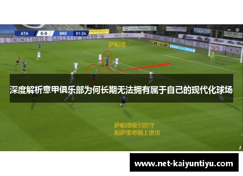 深度解析意甲俱乐部为何长期无法拥有属于自己的现代化球场 深度解析意甲俱乐部为何长期无法拥有属于自己的现代化球场