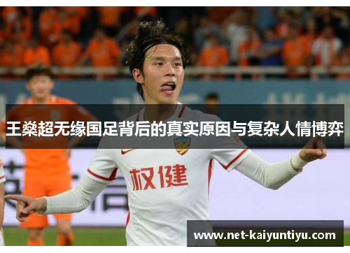 王燊超无缘国足背后的真实原因与复杂人情博弈 王燊超无缘国足背后的真实原因与复杂人情博弈