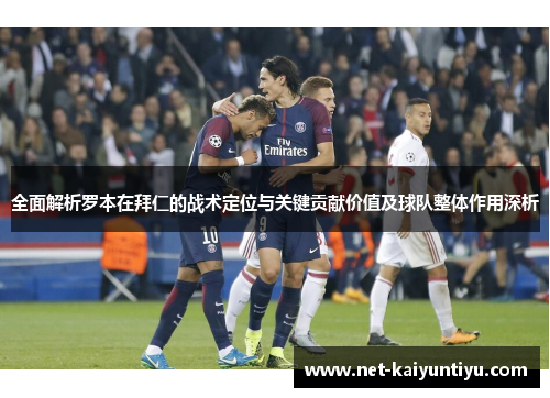 全面解析罗本在拜仁的战术定位与关键贡献价值及球队整体作用深析